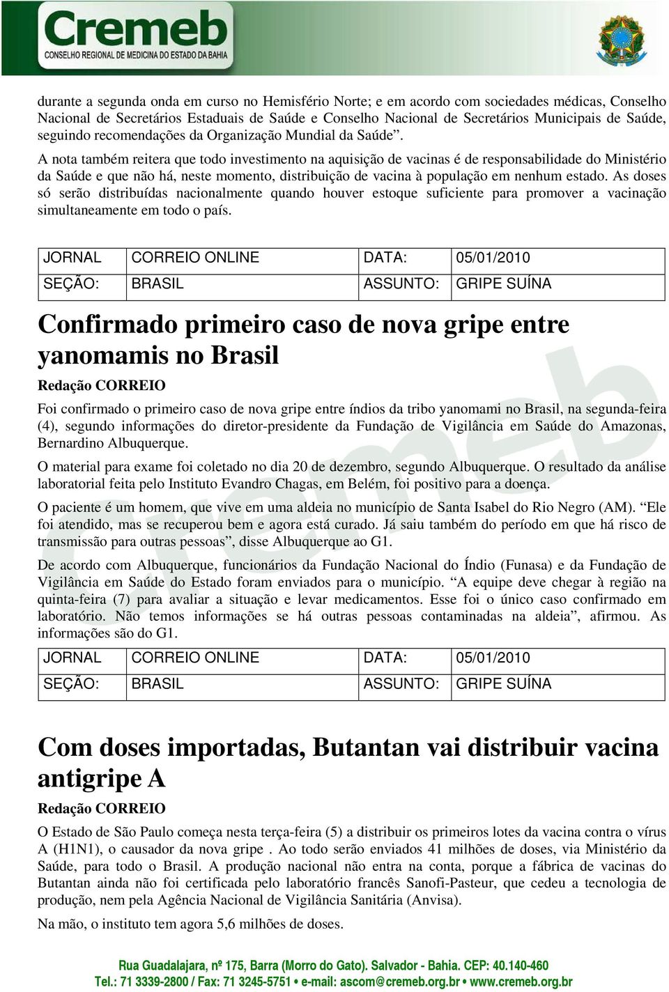 A nota também reitera que todo investimento na aquisição de vacinas é de responsabilidade do Ministério da Saúde e que não há, neste momento, distribuição de vacina à população em nenhum estado.