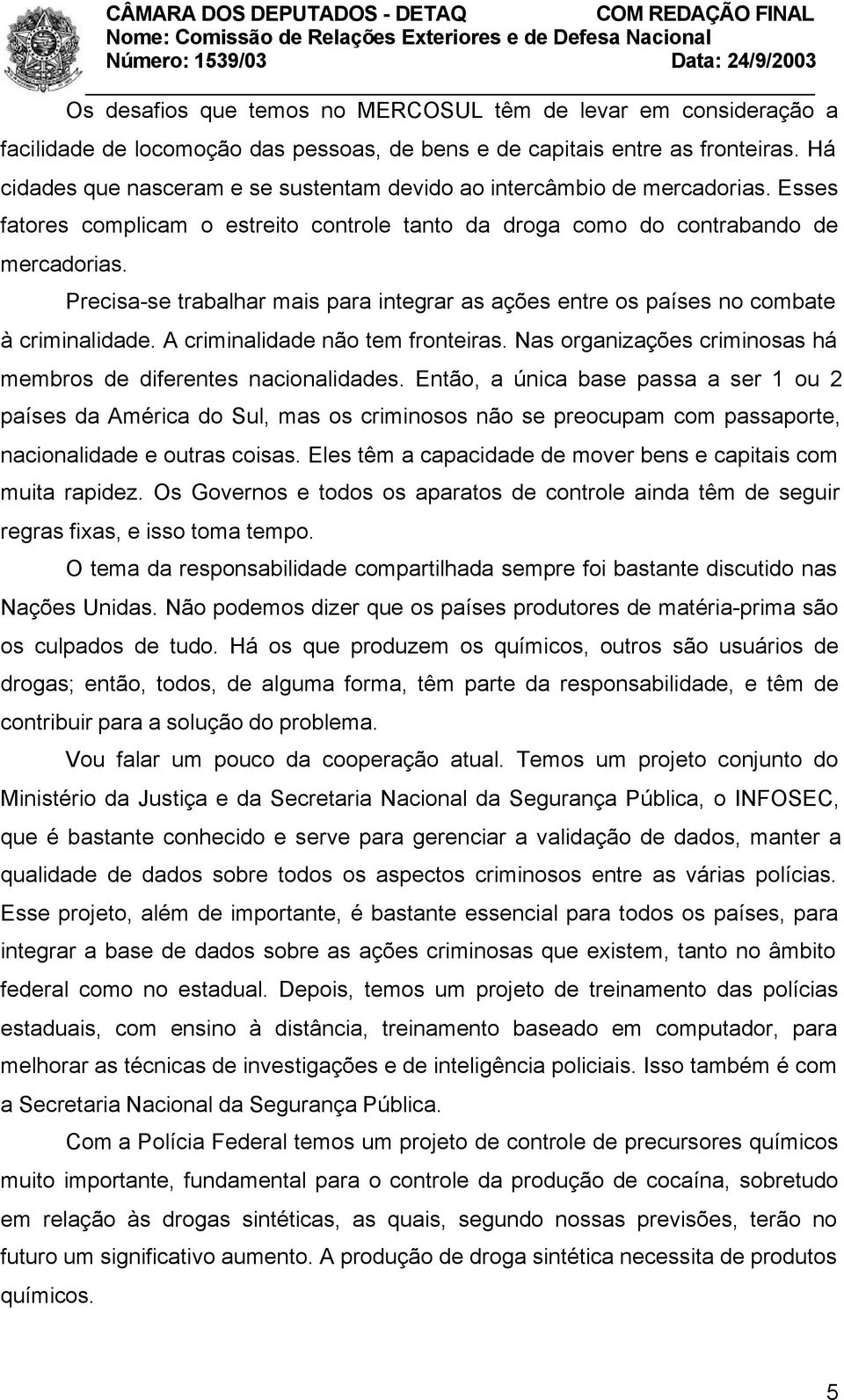 Precisa-se trabalhar mais para integrar as ações entre os países no combate à criminalidade. A criminalidade não tem fronteiras. Nas organizações criminosas há membros de diferentes nacionalidades.