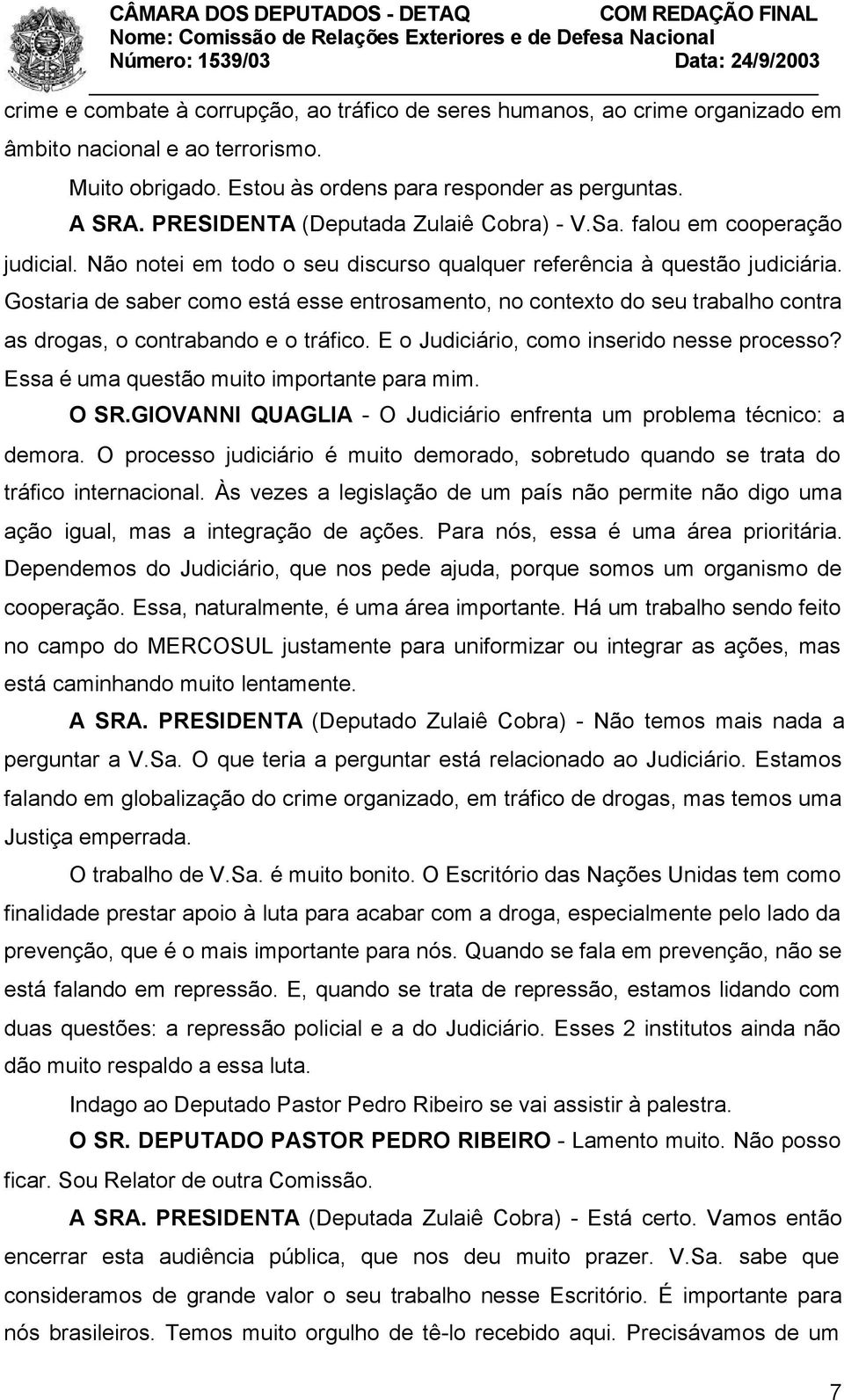 Gostaria de saber como está esse entrosamento, no contexto do seu trabalho contra as drogas, o contrabando e o tráfico. E o Judiciário, como inserido nesse processo?