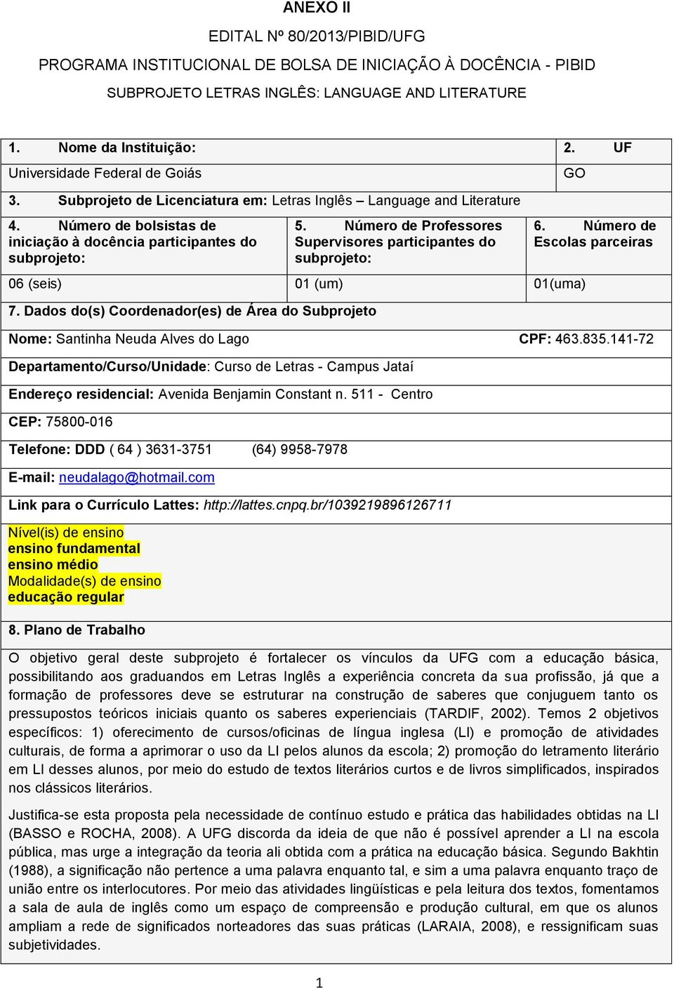 Número de Professores Supervisores participantes do subprojeto: 06 (seis) 01 (um) 01(uma) 7. Dados do(s) Coordenador(es) de Área do Subprojeto 1 GO 6.