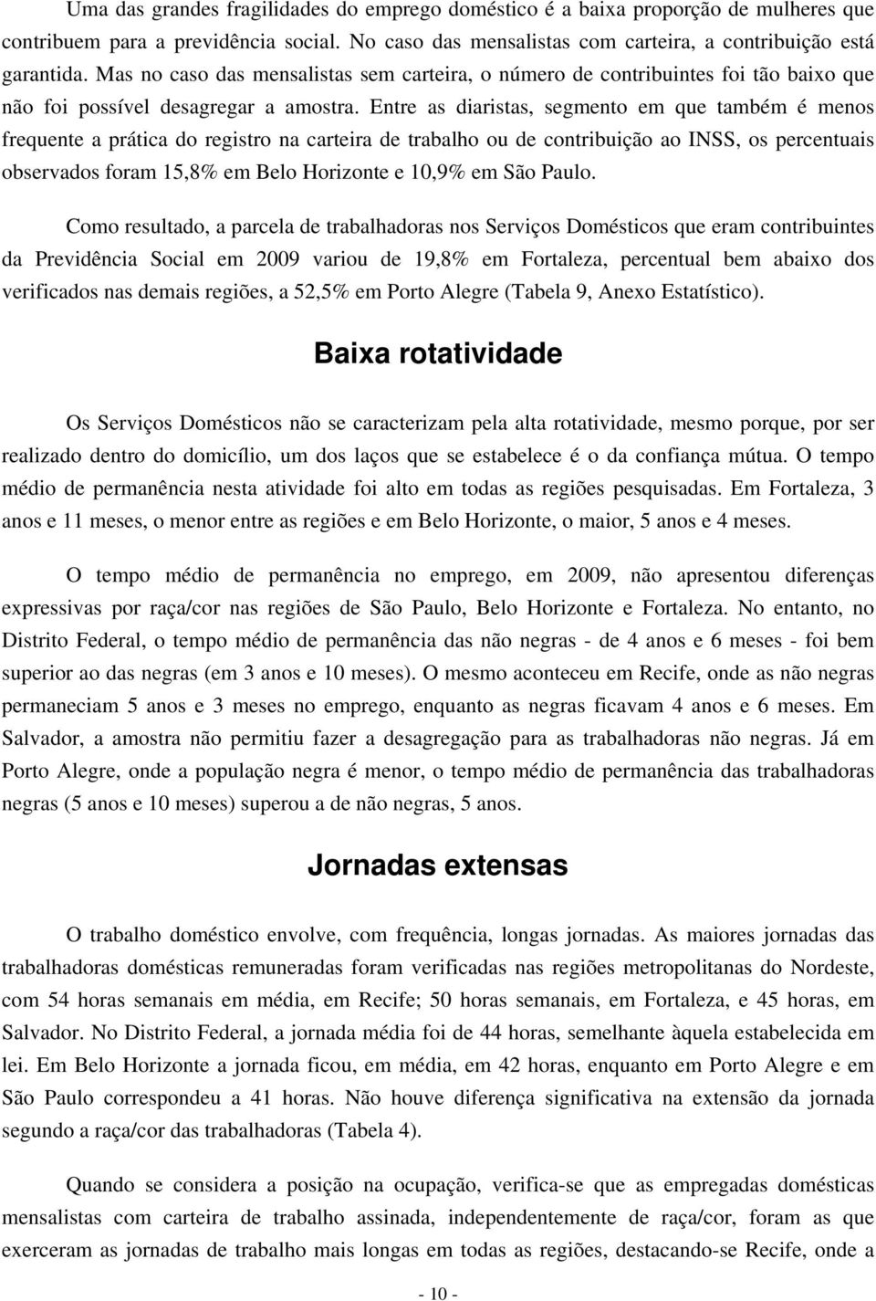 Entre as diaristas, segmento em que também é menos frequente a prática do registro na trabalho ou de contribuição ao INSS, os percentuais observados foram 15,8% em Belo Horizonte e 10,9% em São Paulo.