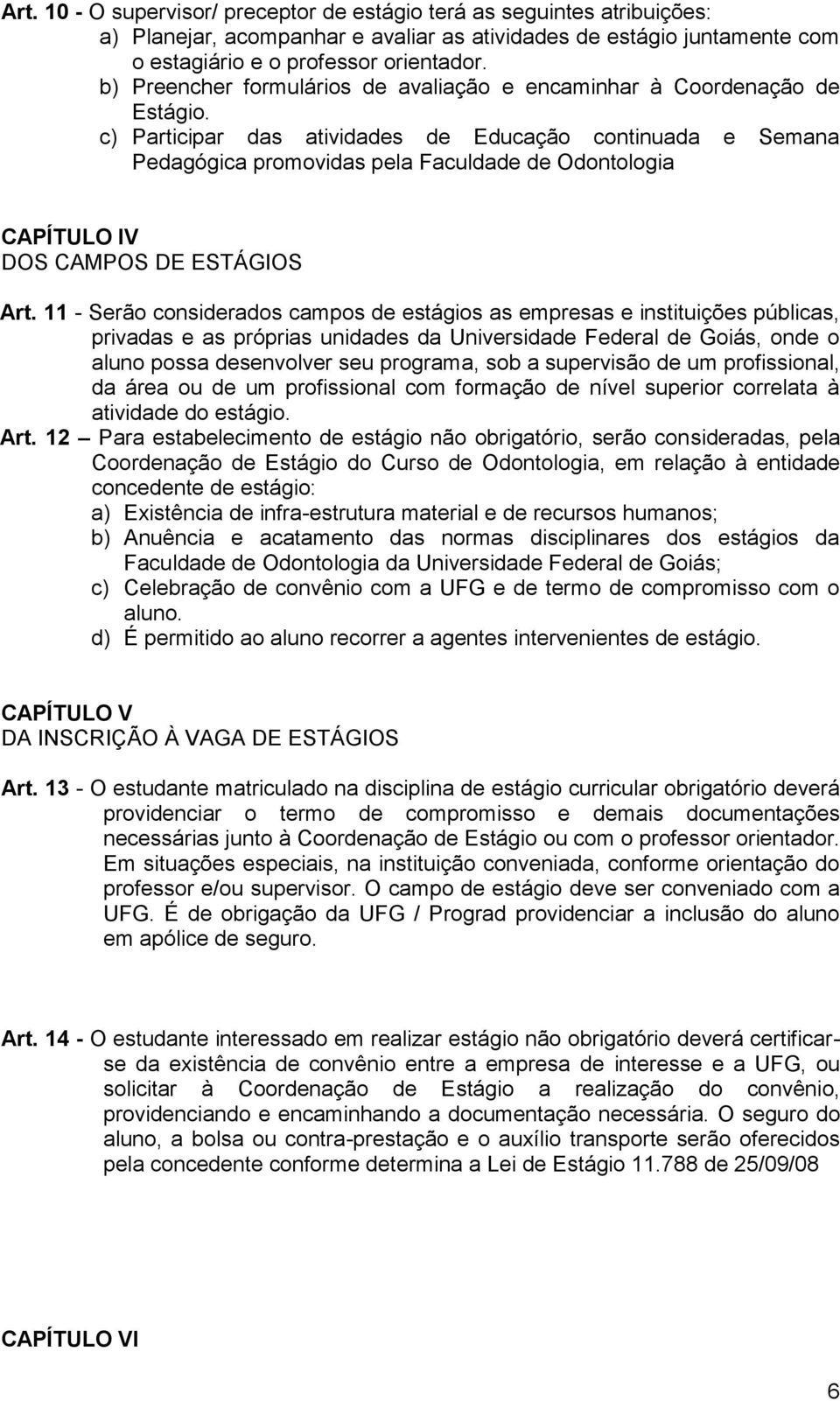 c) Participar das atividades de Educação continuada e Semana Pedagógica promovidas pela Faculdade de Odontologia CAPÍTULO IV DOS CAMPOS DE ESTÁGIOS Art.