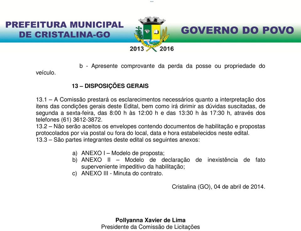 h às 12:00 h e das 13:30 h às 17:30 h, através dos telefones (61) 3612-3872. 13.2 Não serão aceitos os envelopes contendo documentos de habilitação e propostas protocolados por via postal ou fora do local, data e hora estabelecidos neste edital.