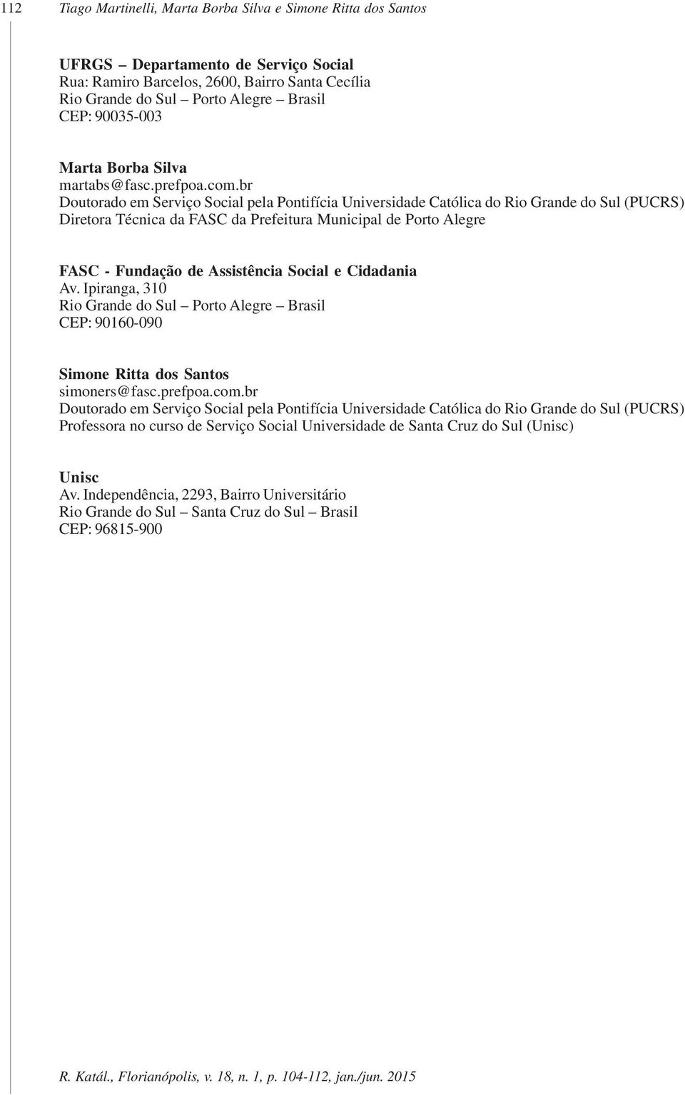 br Doutorado em Serviço Social pela Pontifícia Universidade Católica do Rio Grande do Sul (PUCRS) Diretora Técnica da FASC da Prefeitura Municipal de Porto Alegre FASC - Fundação de Assistência