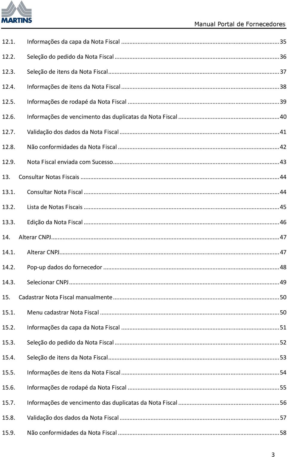 ..43 13. Consultar Notas Fiscais...44 13.1. Consultar Nota Fiscal...44 13.2. Lista de Notas Fiscais...45 13.3. Edição da Nota Fiscal...46 14. Alterar CNPJ...47 14.1. Alterar CNPJ...47 14.2. Pop-up dados do fornecedor.