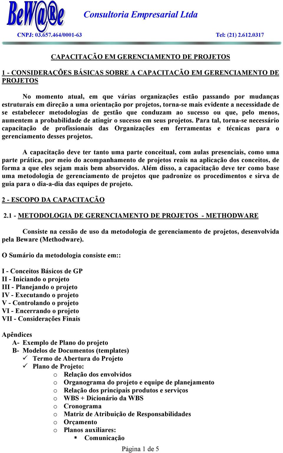 probabilidade de atingir o sucesso em seus projetos. Para tal, torna-se necessário capacitação de profissionais das Organizações em ferramentas e técnicas para o gerenciamento desses projetos.