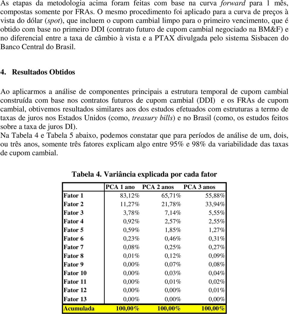 de cupom cambial negociado na BM&F) e no diferencial entre a taxa de câmbio à vista e a PTAX divulgada pelo sistema Sisbacen do Banco Central do Brasil. 4.