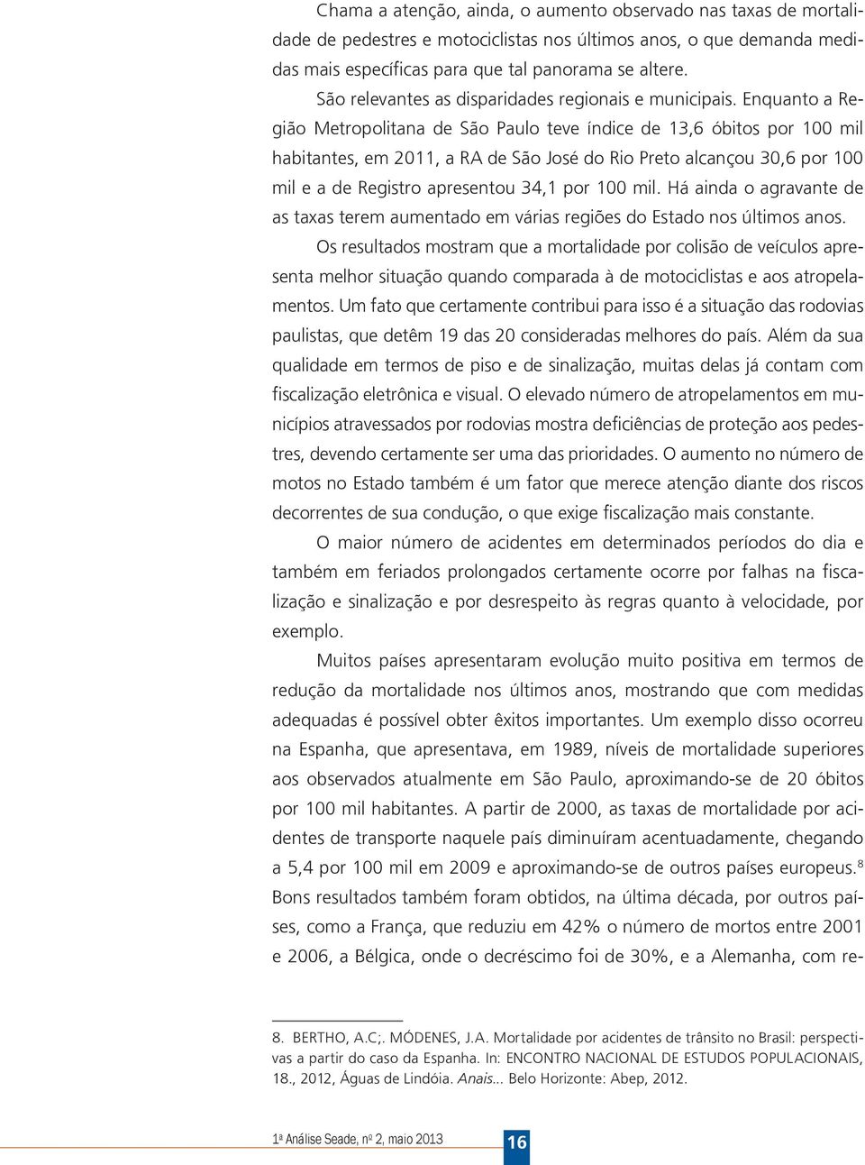 Enquanto a Região Metropolitana de São Paulo teve índice de 13,6 óbitos por 100 mil habitantes, em 2011, a RA de São José do Rio Preto alcançou 30,6 por 100 mil e a de Registro apresentou 34,1 por