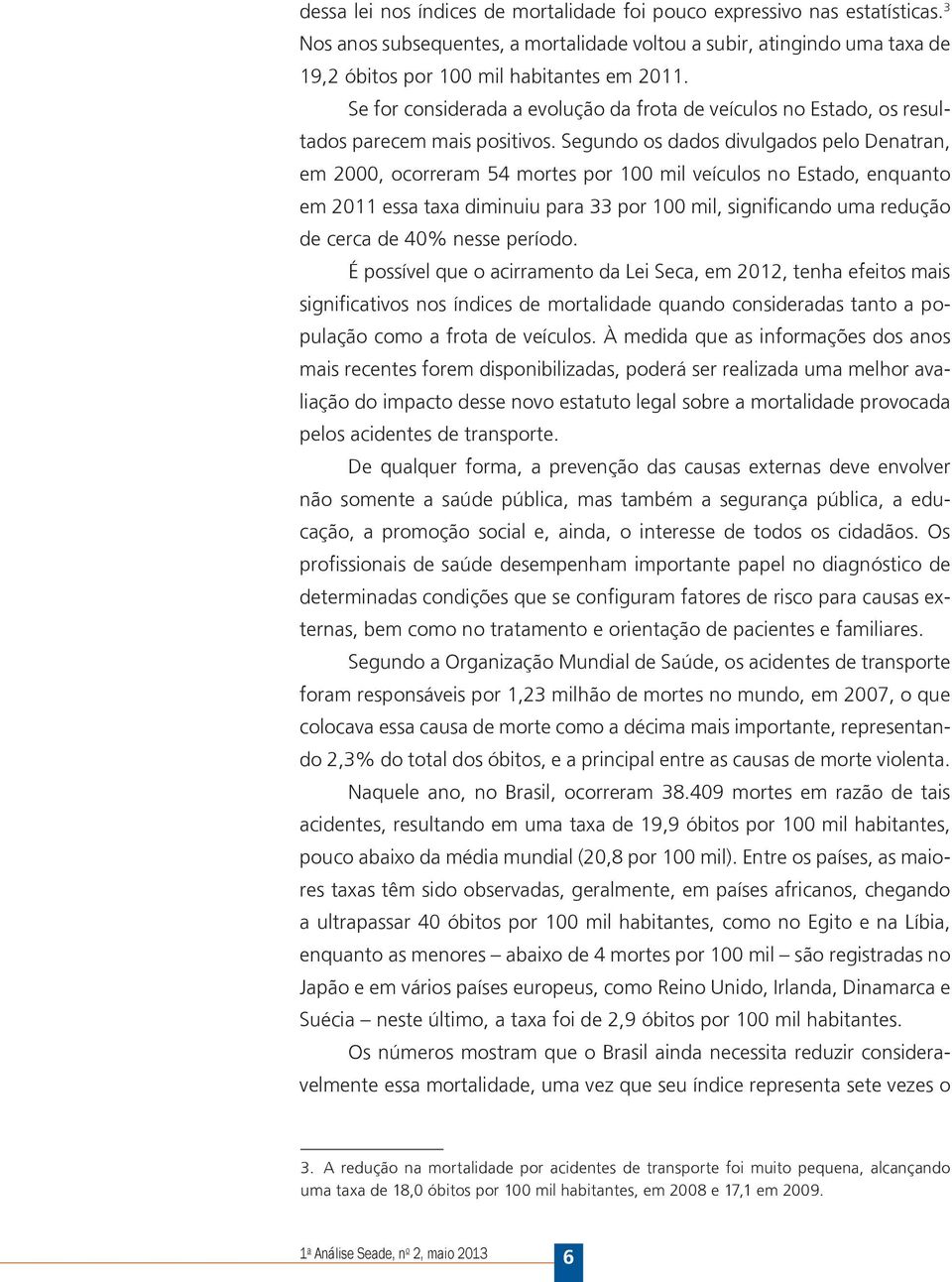 Segundo os dados divulgados pelo Denatran, em 2000, ocorreram 54 mortes por 100 mil veículos no Estado, enquanto em 2011 essa taxa diminuiu para 33 por 100 mil, significando uma redução de cerca de