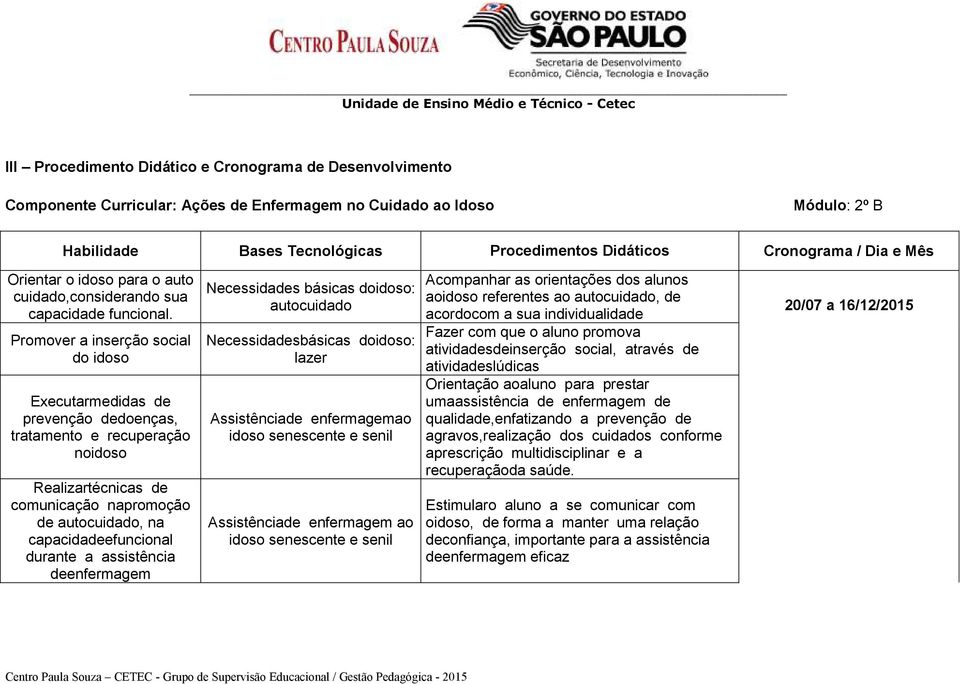 Promover a inserção social do idoso Executarmedidas de prevenção dedoenças, tratamento e recuperação noidoso Realizartécnicas de comunicação napromoção de autocuidado, na capacidadeefuncional durante