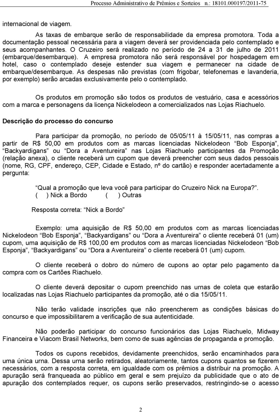 O Cruzeiro será realizado no período de 24 a 31 de julho de 2011 (embarque/desembarque).