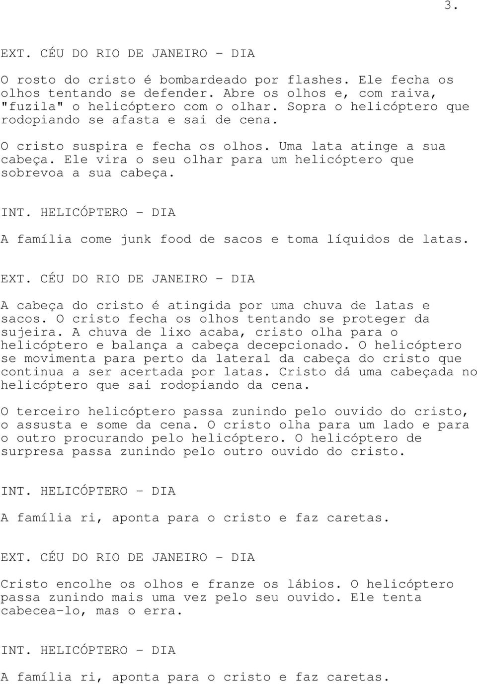 A família come junk food de sacos e toma líquidos de latas. A cabeça do cristo é atingida por uma chuva de latas e sacos. O cristo fecha os olhos tentando se proteger da sujeira.