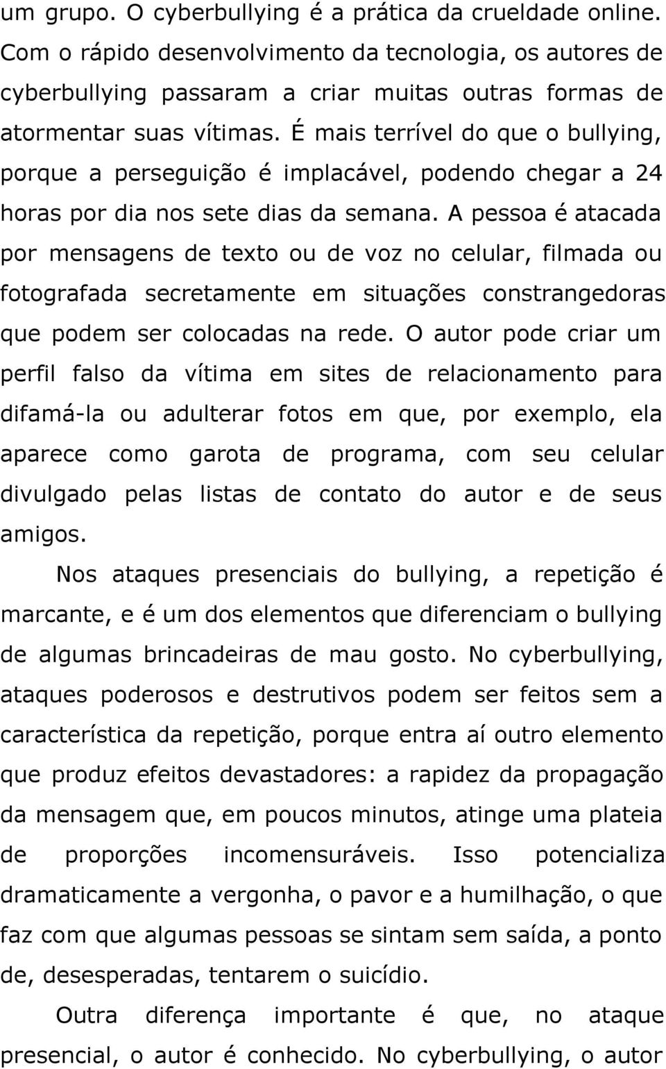 A pessoa é atacada por mensagens de texto ou de voz no celular, filmada ou fotografada secretamente em situações constrangedoras que podem ser colocadas na rede.