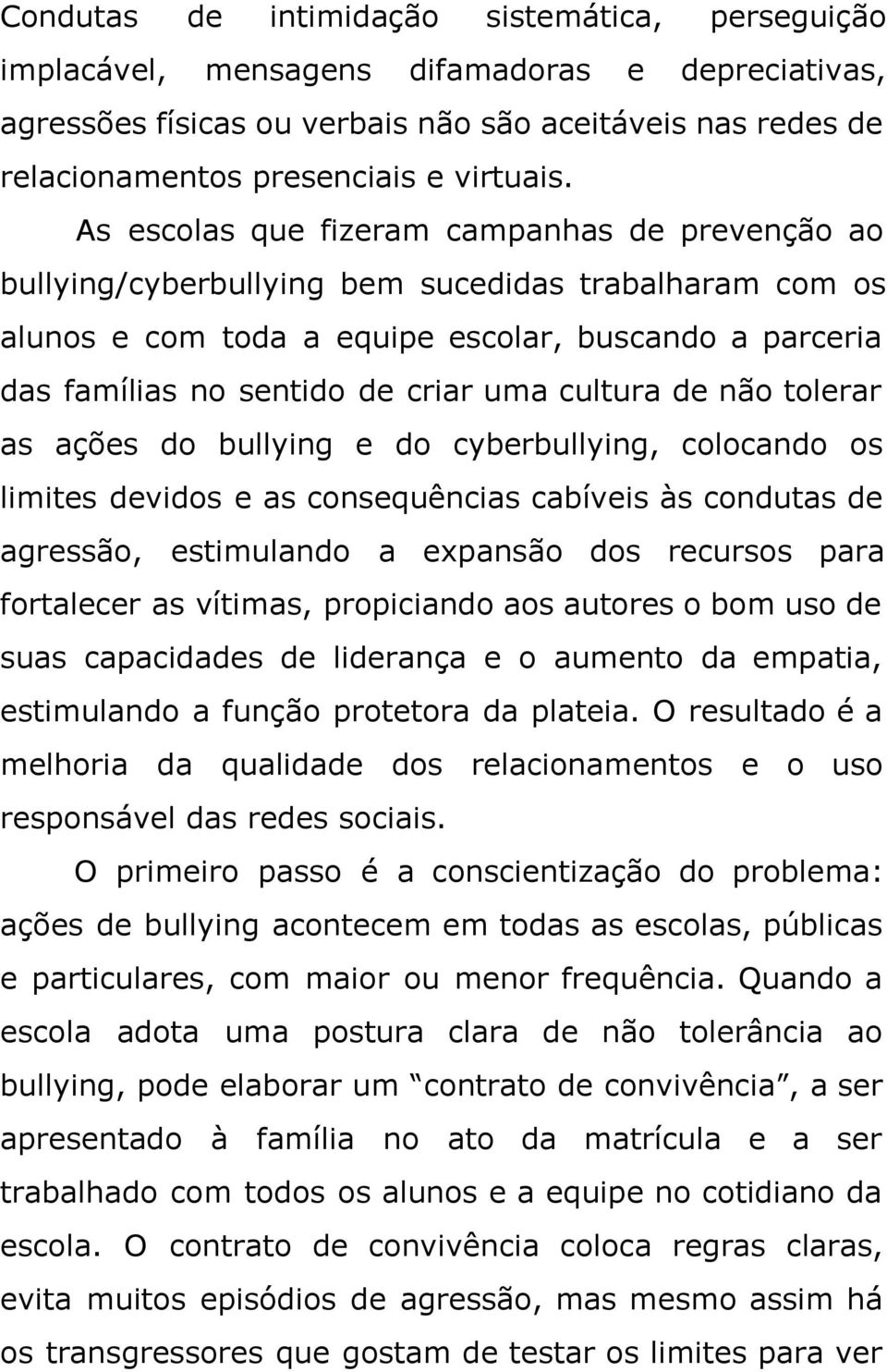 cultura de não tolerar as ações do bullying e do cyberbullying, colocando os limites devidos e as consequências cabíveis às condutas de agressão, estimulando a expansão dos recursos para fortalecer