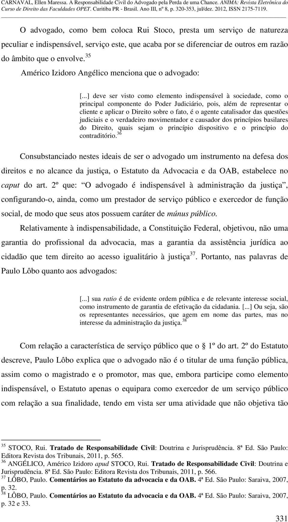 ..] deve ser visto como elemento indispensável à sociedade, como o principal componente do Poder Judiciário, pois, além de representar o cliente e aplicar o Direito sobre o fato, é o agente