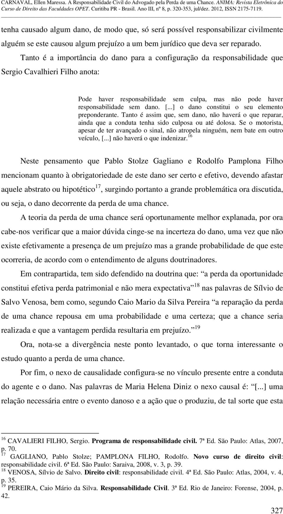 ..] o dano constitui o seu elemento preponderante. Tanto é assim que, sem dano, não haverá o que reparar, ainda que a conduta tenha sido culposa ou até dolosa.