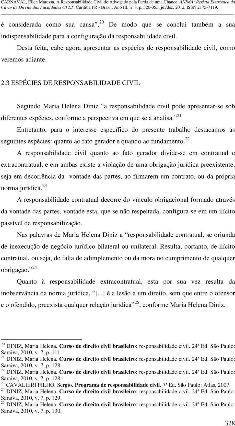 3 ESPÉCIES DE RESPONSABILIDADE CIVIL Segundo Maria Helena Diniz a responsabilidade civil pode apresentar-se sob diferentes espécies, conforme a perspectiva em que se a analisa.