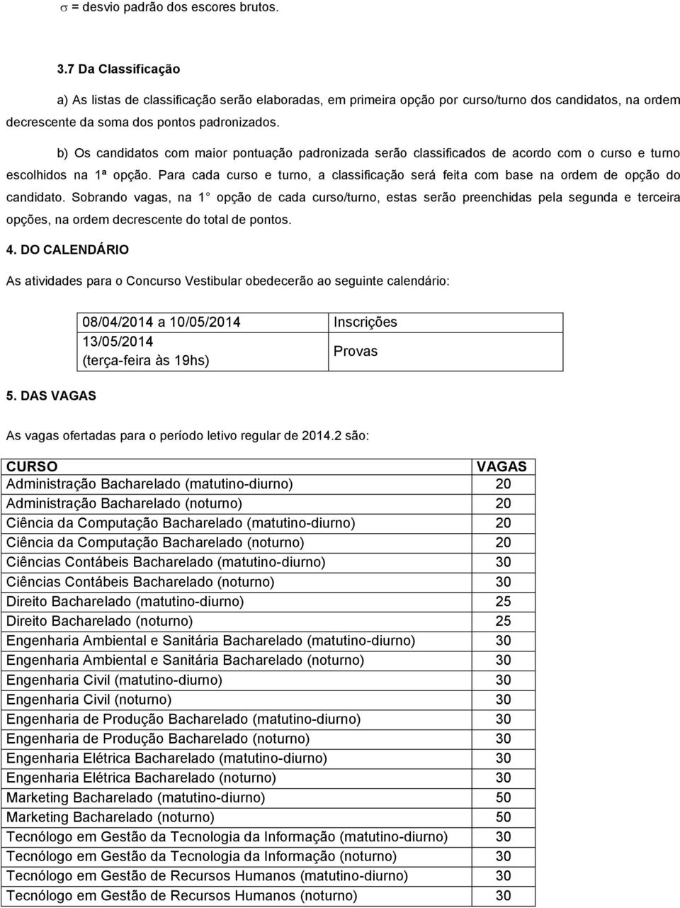 b) Os candidatos com maior pontuação padronizada serão classificados de acordo com o curso e turno escolhidos na 1ª opção.