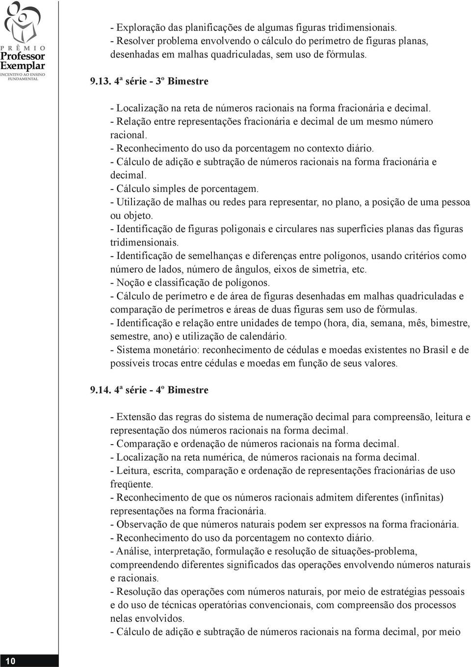 - Reconhecimento do uso da porcentagem no contexto diário. - Cálculo de adição e subtração de números racionais na forma fracionária e decimal. - Cálculo simples de porcentagem.