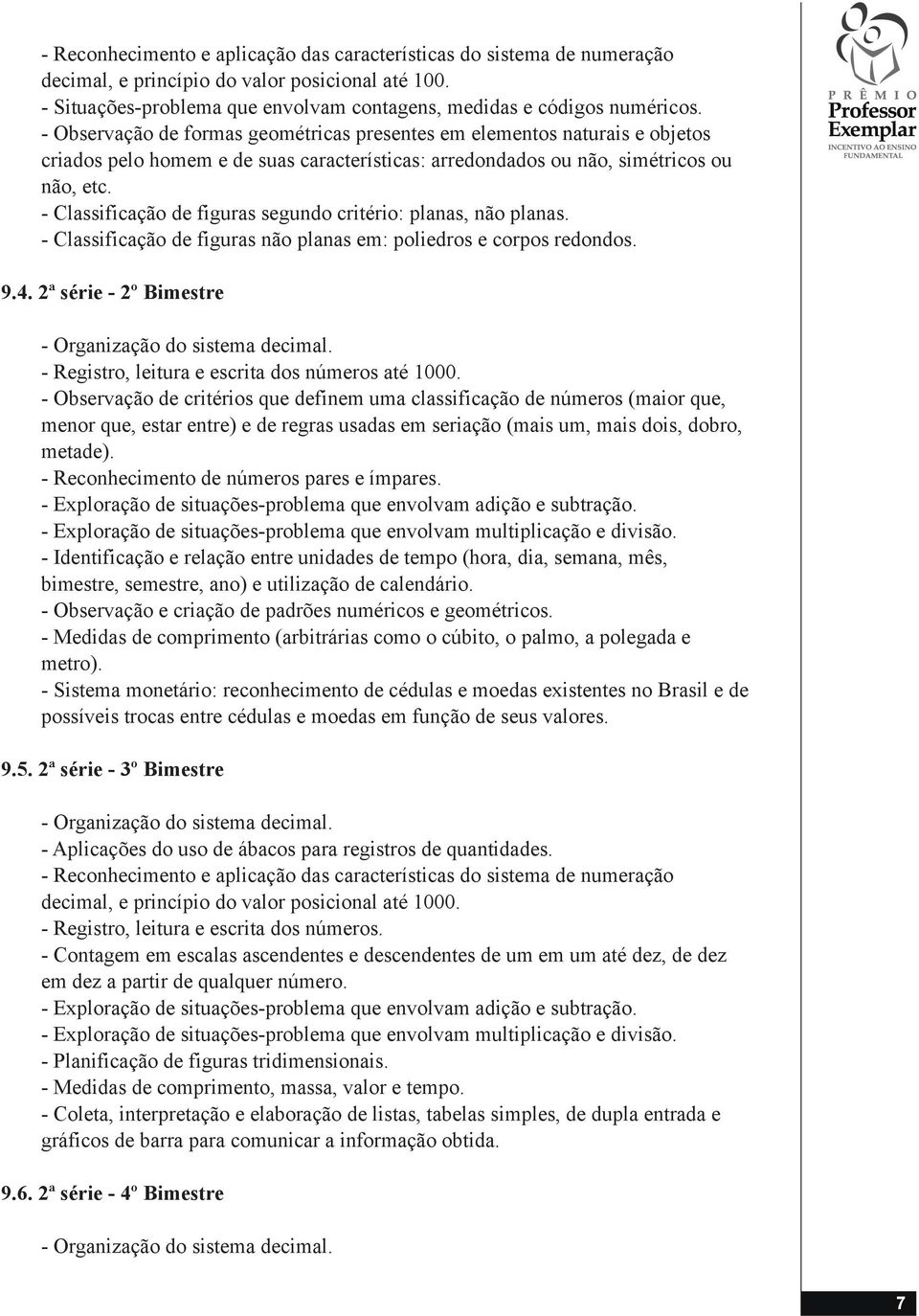 - Classificação de figuras segundo critério: planas, não planas. - Classificação de figuras não planas em: poliedros e corpos redondos. 9.4. 2ª série - 2º Bimestre - Organização do sistema decimal.