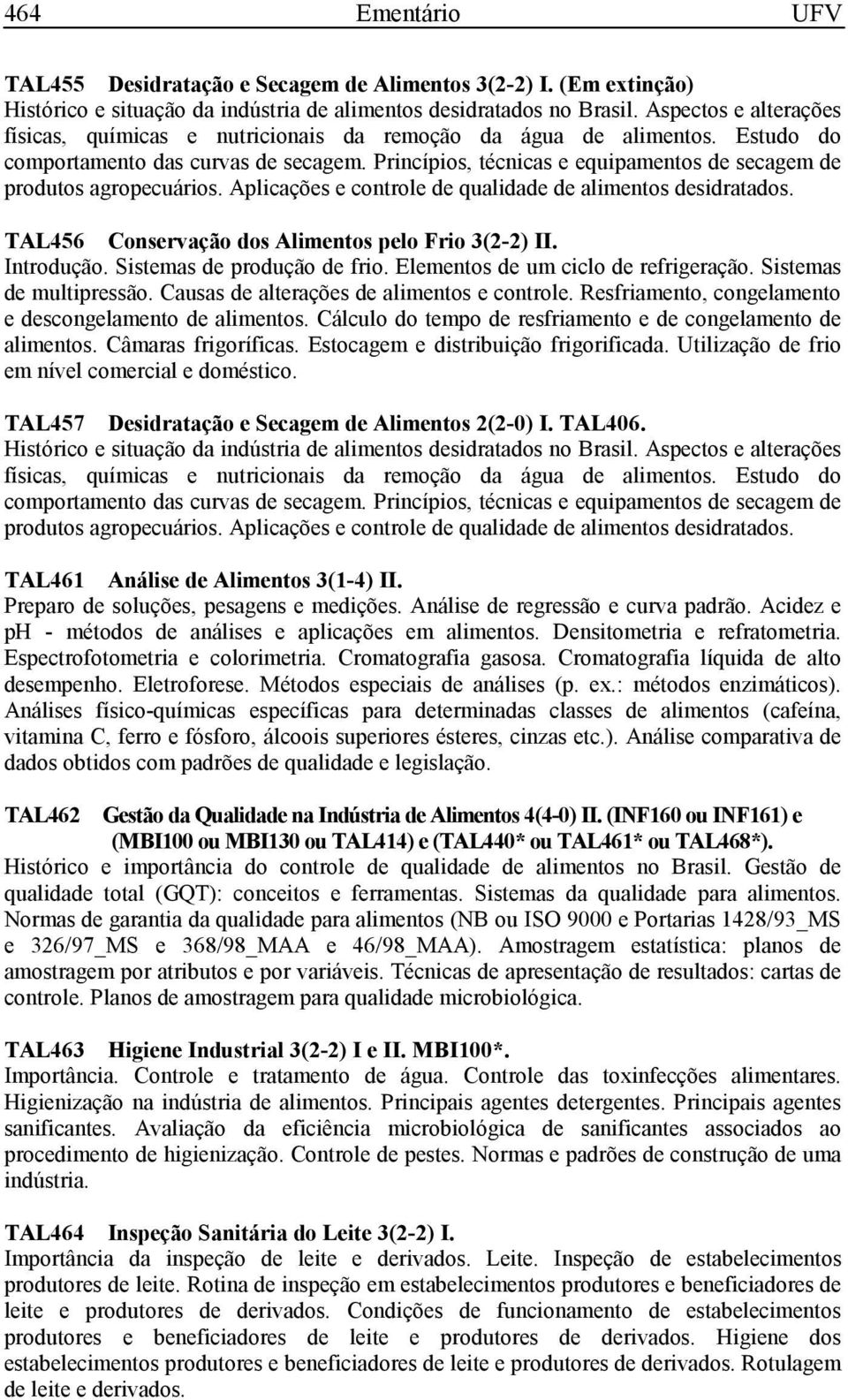 Princípios, técnicas e equipamentos de secagem de produtos agropecuários. Aplicações e controle de qualidade de alimentos desidratados. TAL456 Conservação dos Alimentos pelo Frio 3(2-2) II.