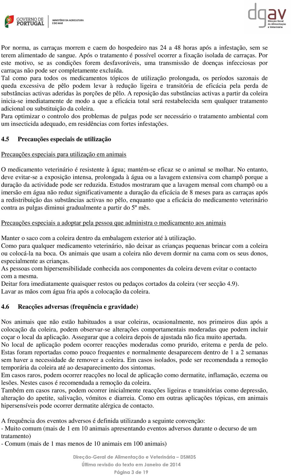 Tal como para todos os medicamentos tópicos de utilização prolongada, os períodos sazonais de queda excessiva de pêlo podem levar à redução ligeira e transitória de eficácia pela perda de substâncias