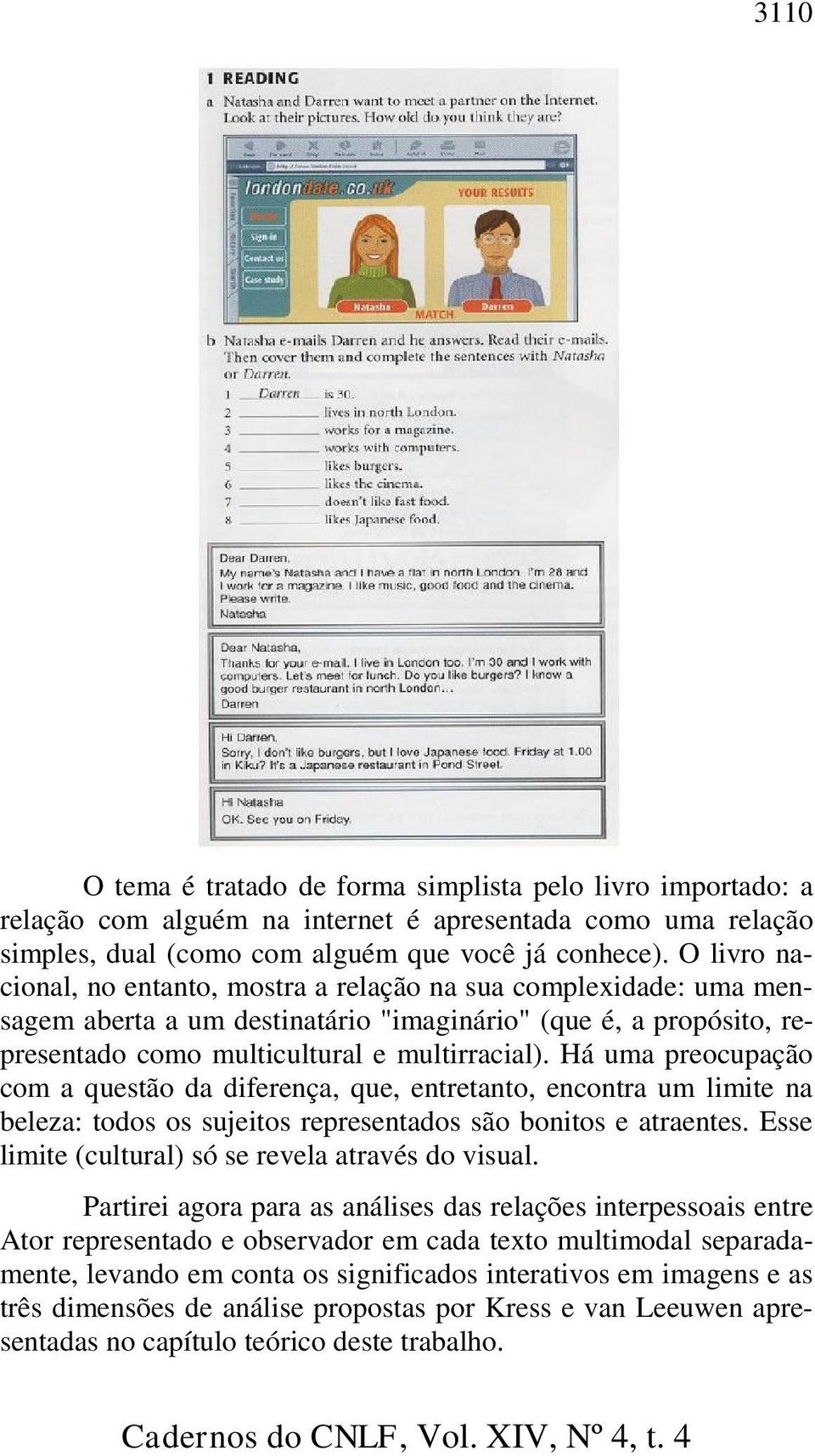 Há uma preocupação com a questão da diferença, que, entretanto, encontra um limite na beleza: todos os sujeitos representados são bonitos e atraentes.