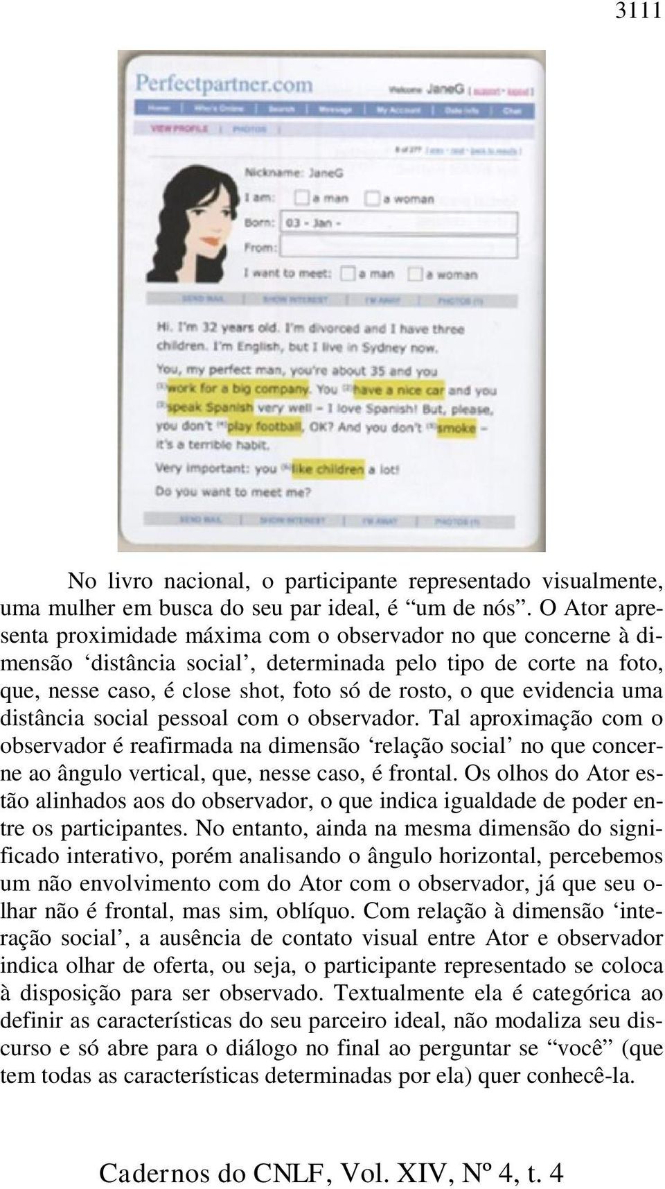 evidencia uma distância social pessoal com o observador. Tal aproximação com o observador é reafirmada na dimensão relação social no que concerne ao ângulo vertical, que, nesse caso, é frontal.