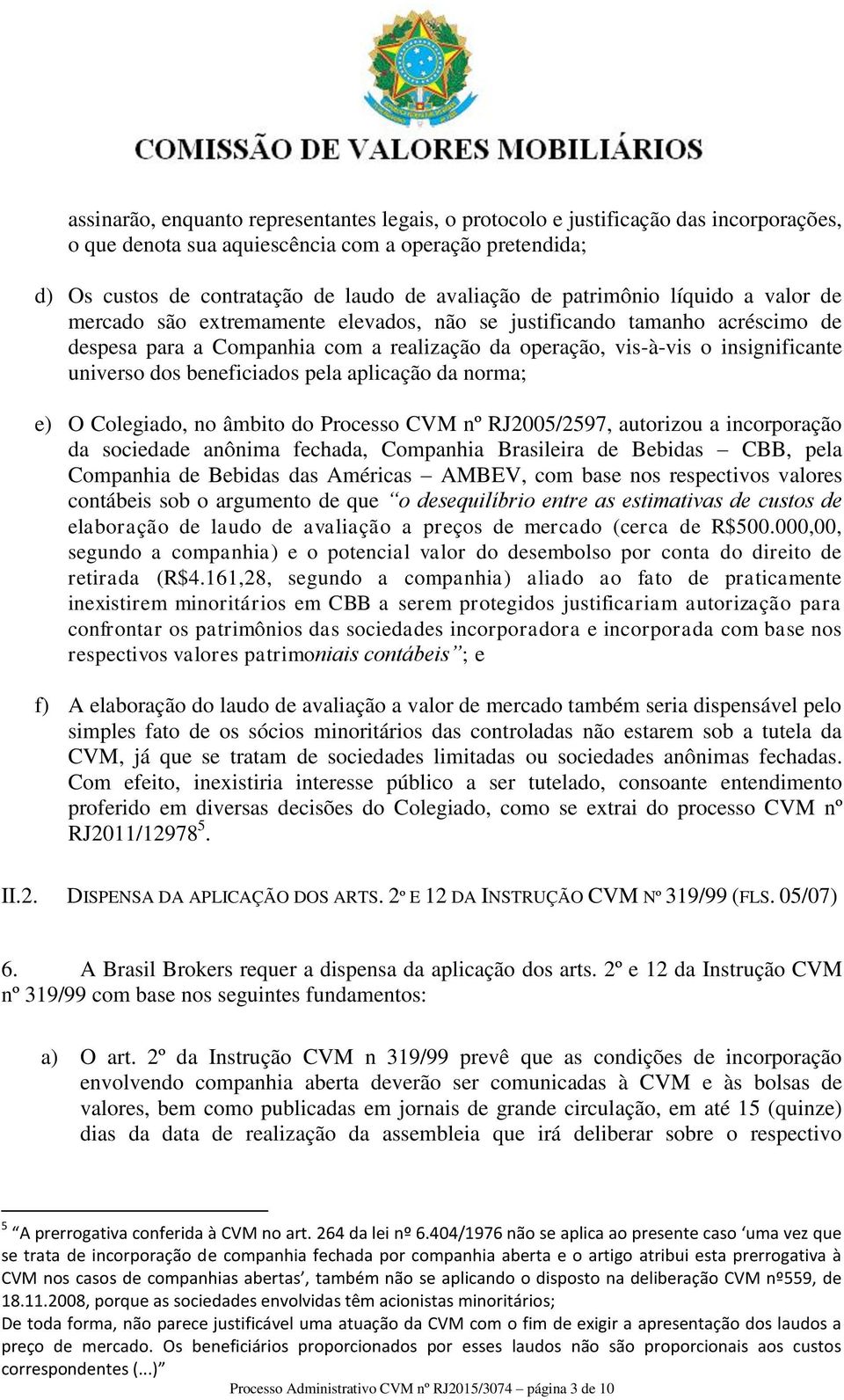 dos beneficiados pela aplicação da norma; e) O Colegiado, no âmbito do Processo CVM nº RJ2005/2597, autorizou a incorporação da sociedade anônima fechada, Companhia Brasileira de Bebidas CBB, pela