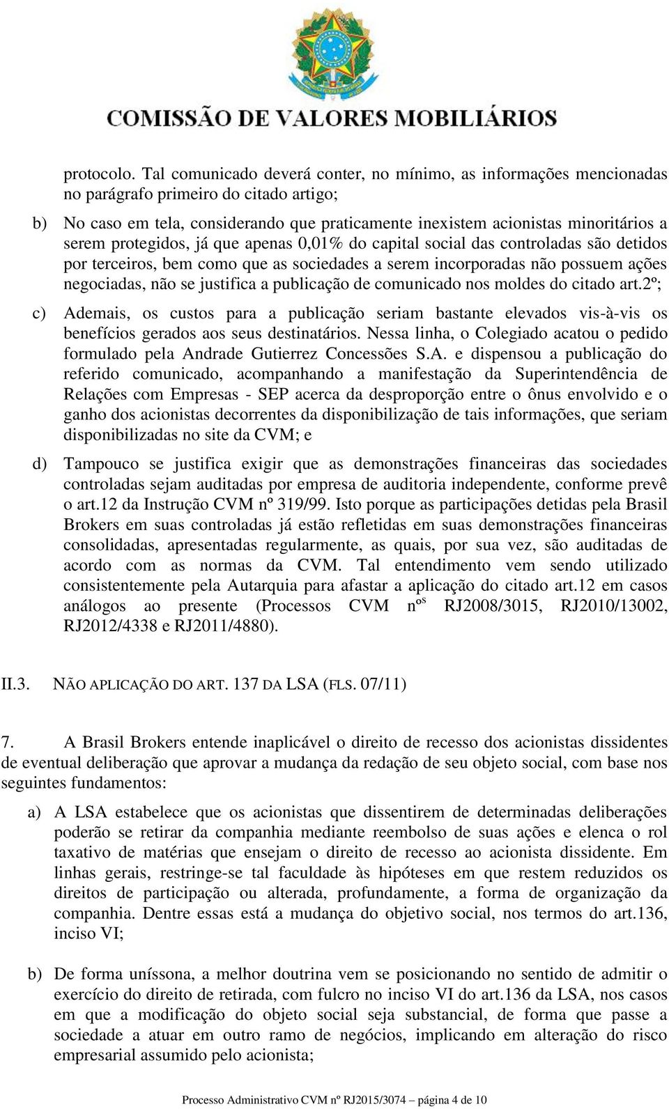 protegidos, já que apenas 0,01% do capital social das controladas são detidos por terceiros, bem como que as sociedades a serem incorporadas não possuem ações negociadas, não se justifica a