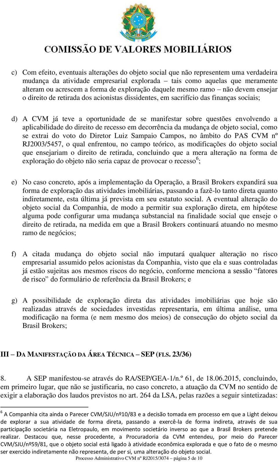 envolvendo a aplicabilidade do direito de recesso em decorrência da mudança de objeto social, como se extrai do voto do Diretor Luiz Sampaio Campos, no âmbito do PAS CVM nº RJ2003/5457, o qual