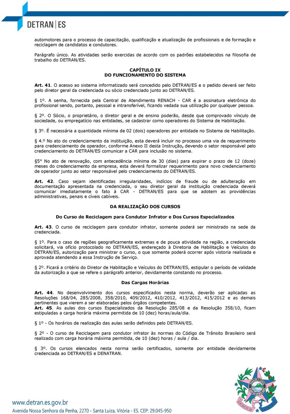 O acesso ao sistema informatizado será concedido pelo DETRAN/ES e o pedido deverá ser feito pelo diretor geral da credenciada ou sócio credenciado junto ao DETRAN/ES. 1º.