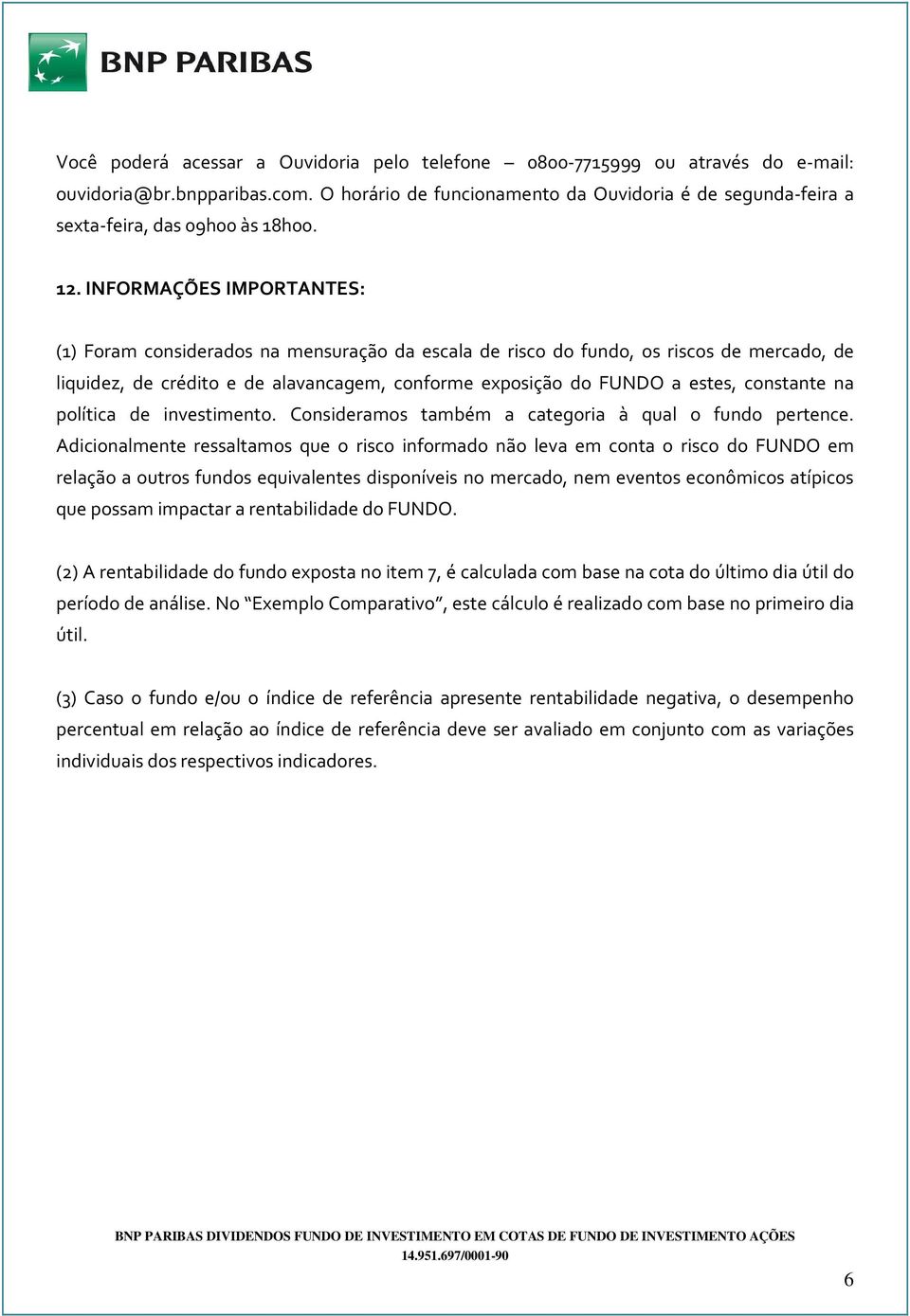 INFORMAÇÕES IMPORTANTES: (1) Foram considerados na mensuração da escala de risco do fundo, os riscos de mercado, de liquidez, de crédito e de alavancagem, conforme exposição do FUNDO a estes,