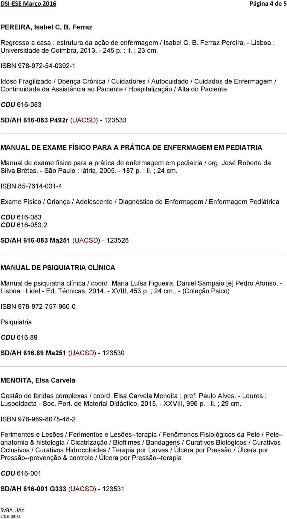 ISBN 978-972-54-0392-1 Idoso Fragilizado / Doença Crónica / Cuidadores / Autocuidado / Cuidados de Enfermagem / Continuidade da Assistência ao Paciente / Hospitalização / Alta do Paciente SD/AH