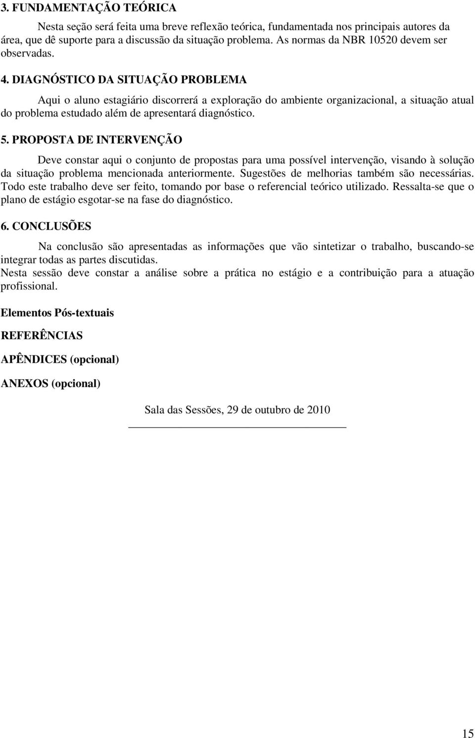 DIAGNÓSTICO DA SITUAÇÃO PROBLEMA Aqui o aluno estagiário discorrerá a exploração do ambiente organizacional, a situação atual do problema estudado além de apresentará diagnóstico. 5.