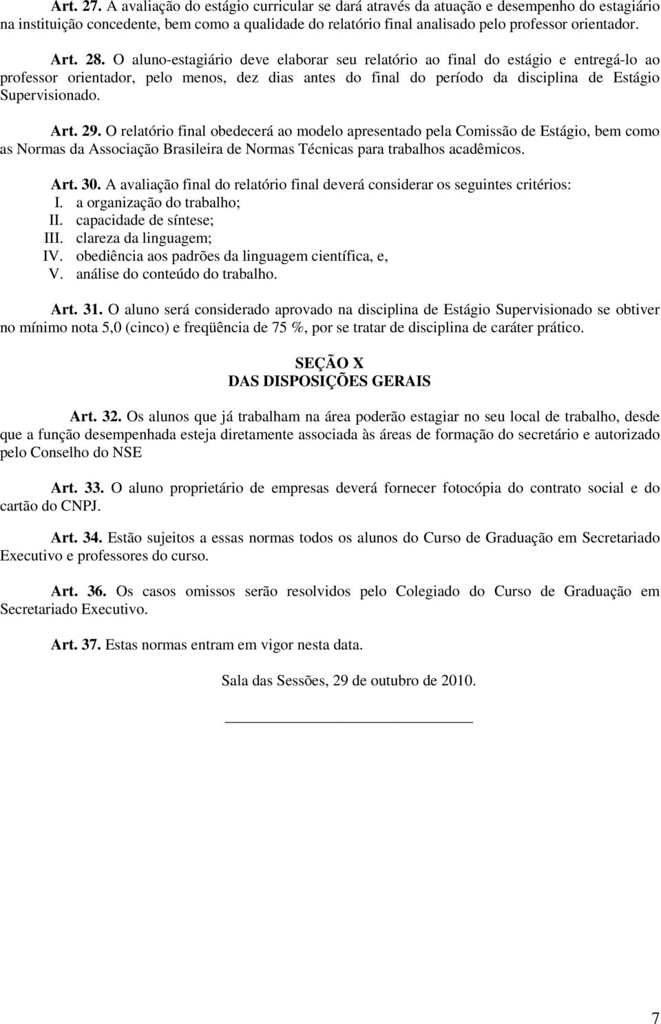 O aluno-estagiário deve elaborar seu relatório ao final do estágio e entregá-lo ao professor orientador, pelo menos, dez dias antes do final do período da disciplina de Estágio Supervisionado. Art.