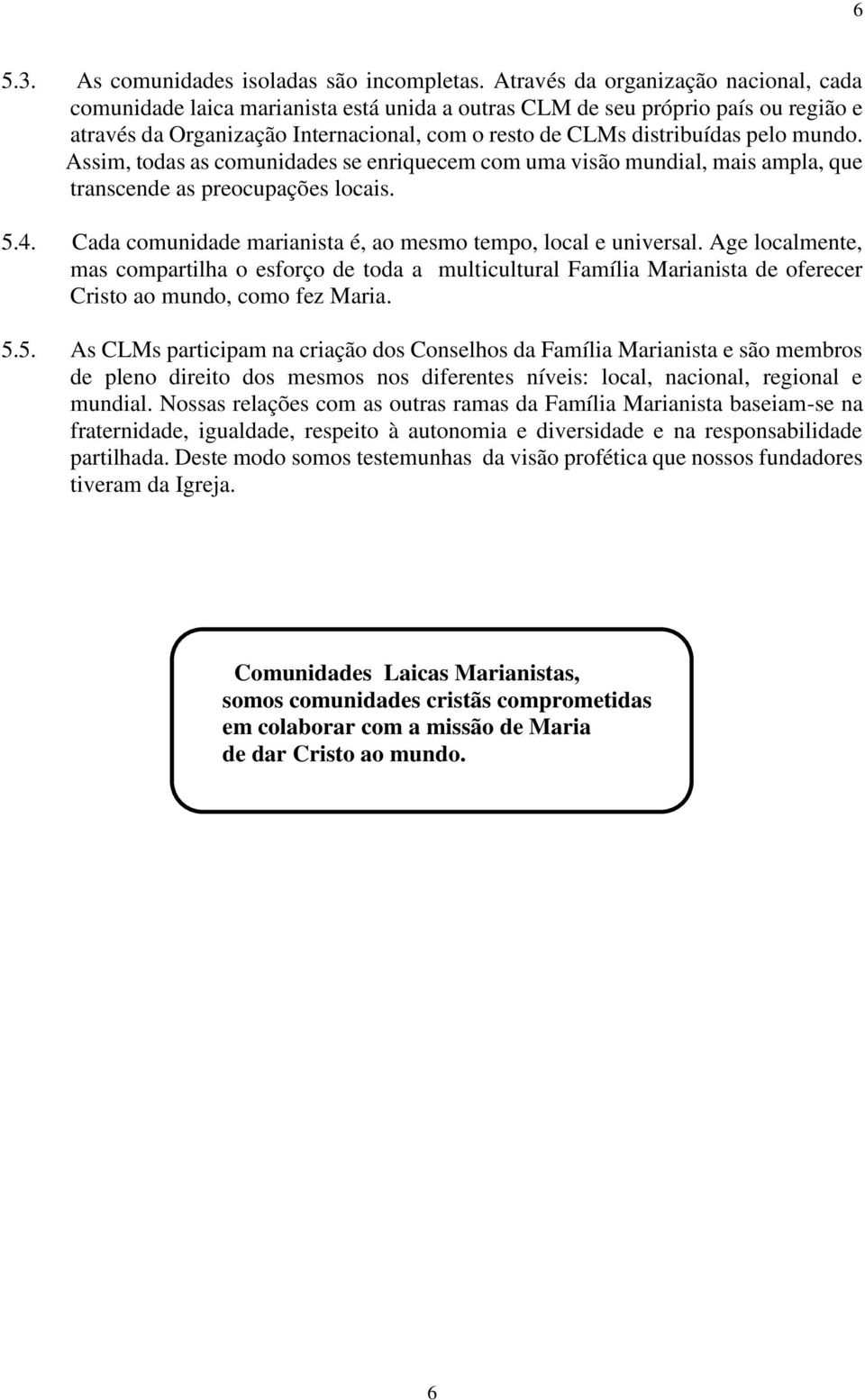 mundo. Assim, todas as comunidades se enriquecem com uma visão mundial, mais ampla, que transcende as preocupações locais. 5.4. Cada comunidade marianista é, ao mesmo tempo, local e universal.