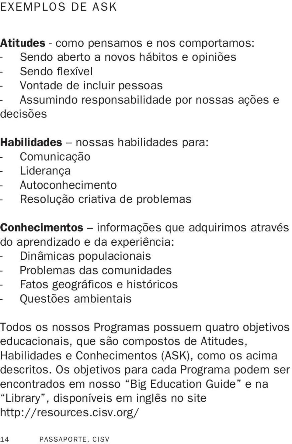 experiência: - Dinâmicas populacionais - Problemas das comunidades - Fatos geográficos e históricos - Questões ambientais Todos os nossos Programas possuem quatro objetivos educacionais, que são