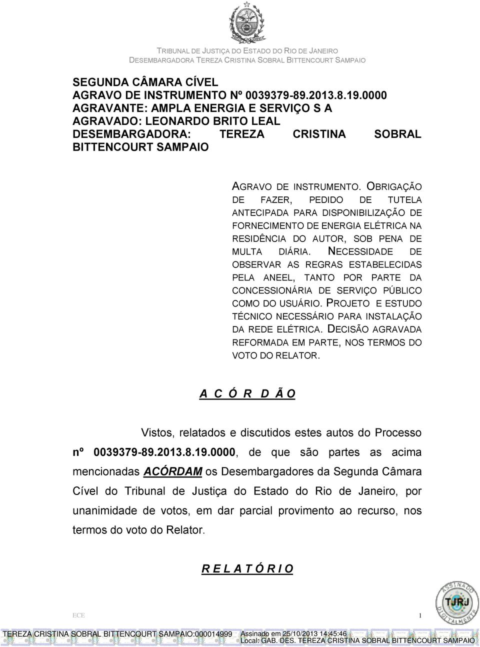 OBRIGAÇÃO DE FAZER, PEDIDO DE TUTELA ANTECIPADA PARA DISPONIBILIZAÇÃO DE FORNECIMENTO DE ENERGIA ELÉTRICA NA RESIDÊNCIA DO AUTOR, SOB PENA DE MULTA DIÁRIA.