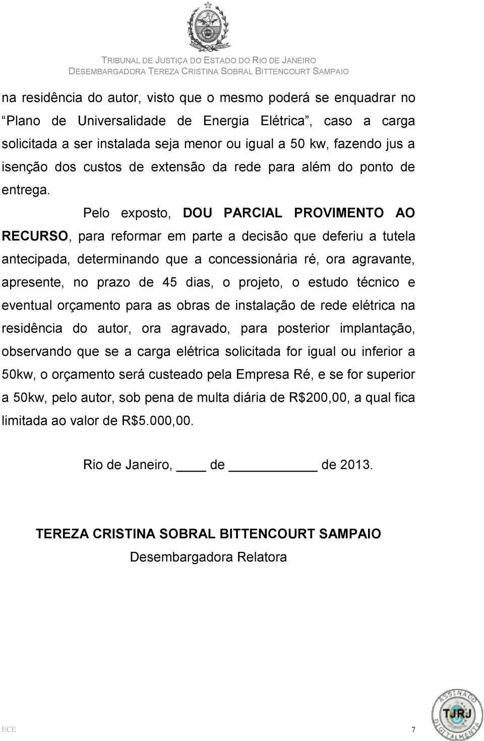 Pelo exposto, DOU PARCIAL PROVIMENTO AO RECURSO, para reformar em parte a decisão que deferiu a tutela antecipada, determinando que a concessionária ré, ora agravante, apresente, no prazo de 45 dias,