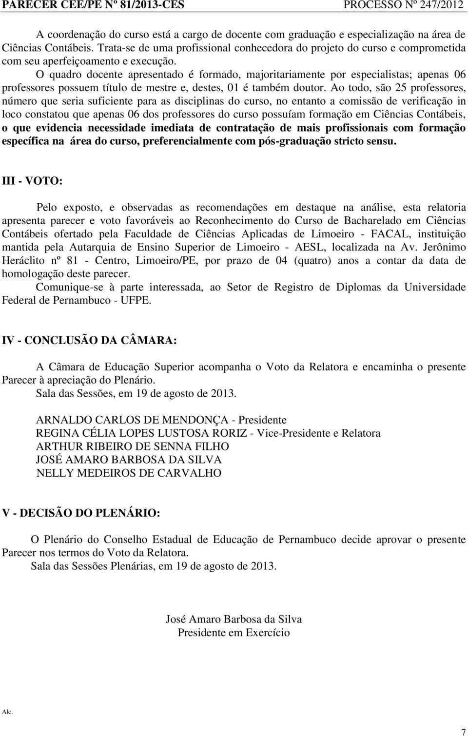 O quadro docente apresentado é formado, majoritariamente por especialistas; apenas 06 professores possuem título de mestre e, destes, 01 é também doutor.