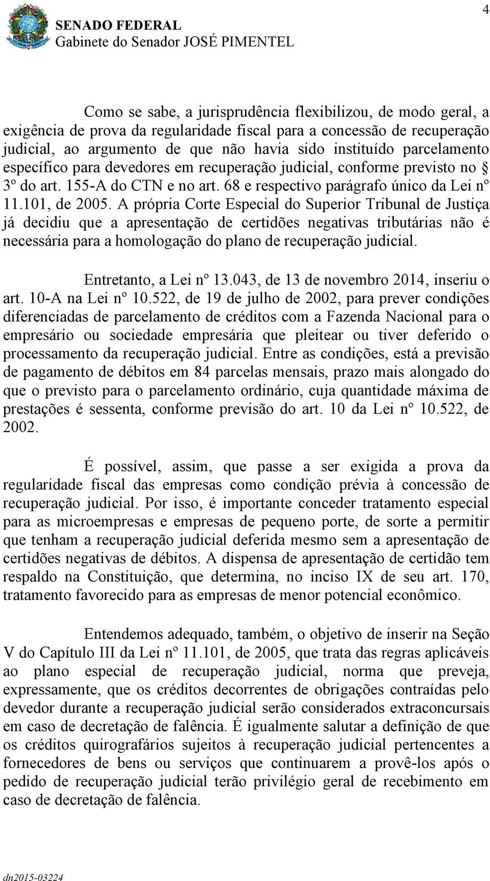 A própria Corte Especial do Superior Tribunal de Justiça já decidiu que a apresentação de certidões negativas tributárias não é necessária para a homologação do plano de recuperação judicial.