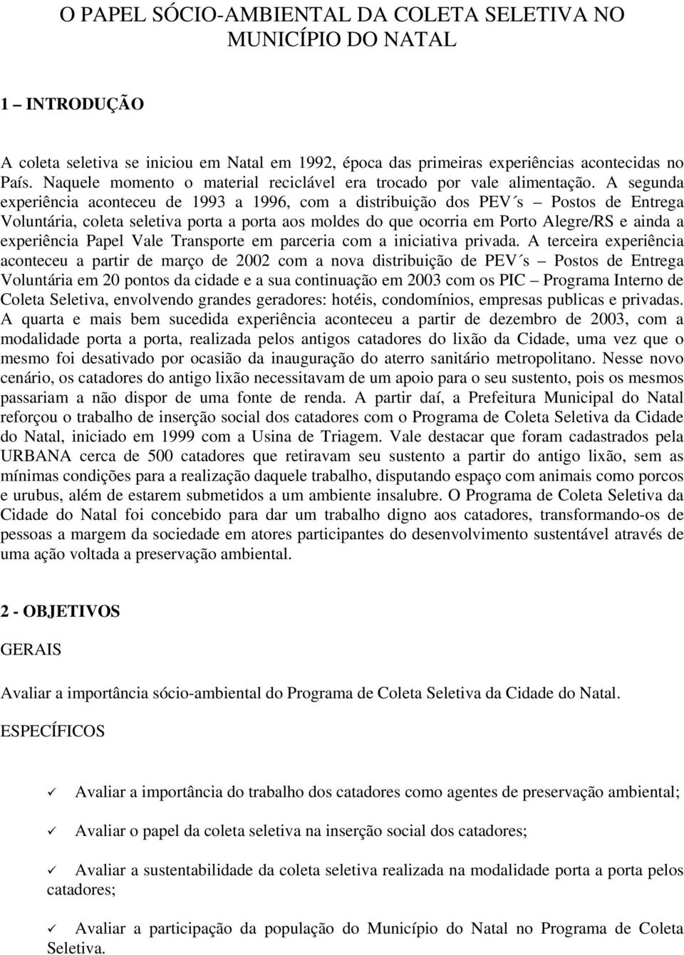 A segunda experiência aconteceu de 1993 a 1996, com a distribuição dos PEV s Postos de Entrega Voluntária, coleta seletiva porta a porta aos moldes do que ocorria em Porto Alegre/RS e ainda a