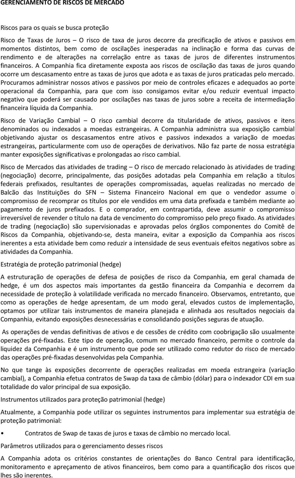 A Companhia fica diretamente exposta aos riscos de oscilação das taxas de juros quando ocorre um descasamento entre as taxas de juros que adota e as taxas de juros praticadas pelo mercado.