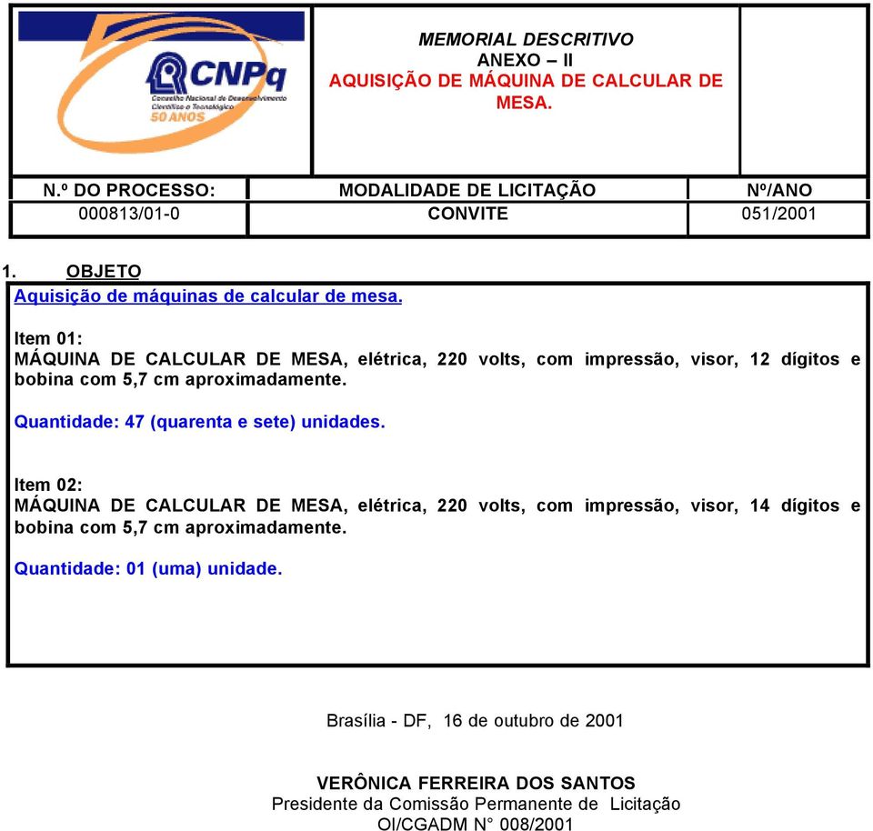 Item 01: MÁQUINA DE CALCULAR DE MESA, elétrica, 220 volts, com impressão, visor, 12 dígitos e bobina com 5,7 cm aproximadamente.