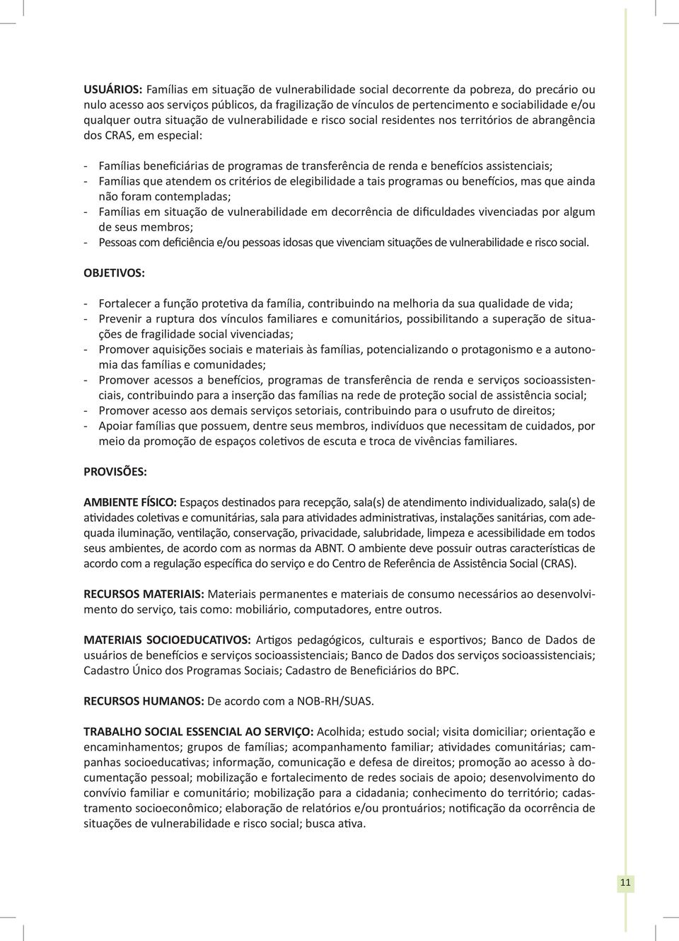 assistenciais; - Famílias que atendem os critérios de elegibilidade a tais programas ou benefícios, mas que ainda não foram contempladas; - Famílias em situação de vulnerabilidade em decorrência de