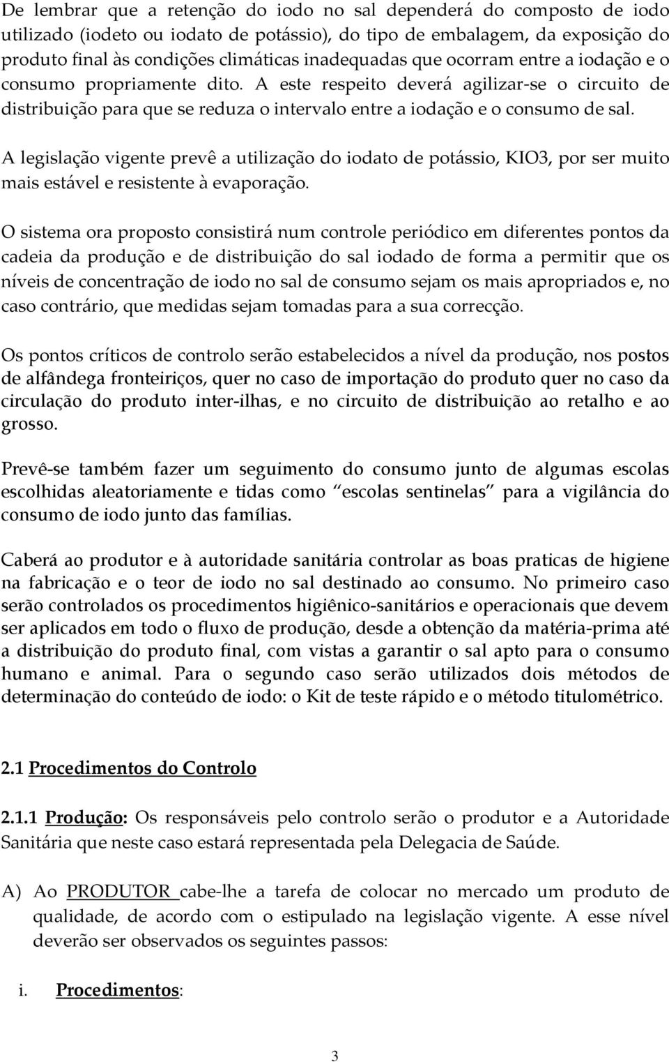 A legislação vigente prevê a utilização do iodato de potássio, KIO3, por ser muito mais estável e resistente à evaporação.