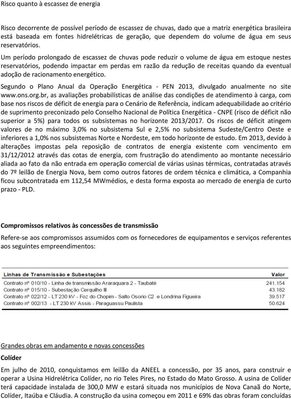 Um período prolongado de escassez de chuvas pode reduzir o volume de água em estoque nestes reservatórios, podendo impactar em perdas em razão da redução de receitas quando da eventual adoção de