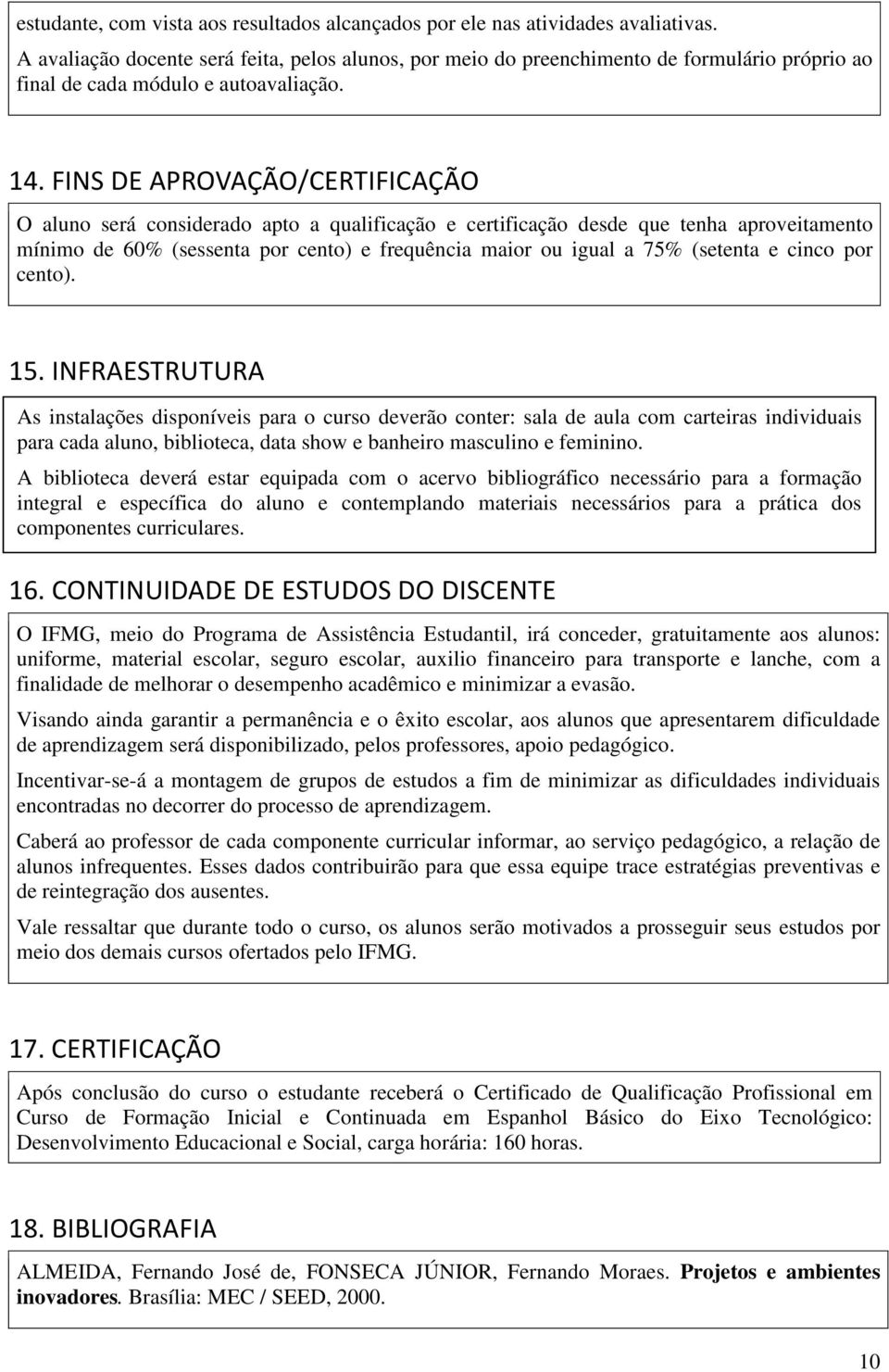 FINS DE APROVAÇÃO/CERTIFICAÇÃO O aluno será considerado apto a qualificação e certificação desde que tenha aproveitamento mínimo de 60% (sessenta por cento) e frequência maior ou igual a 75% (setenta