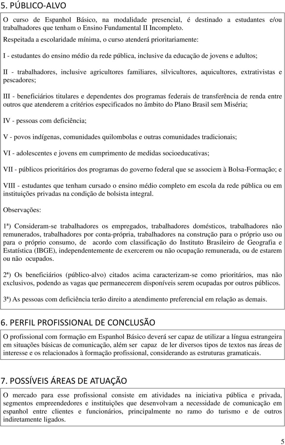 agricultores familiares, silvicultores, aquicultores, extrativistas e pescadores; III - beneficiários titulares e dependentes dos programas federais de transferência de renda entre outros que